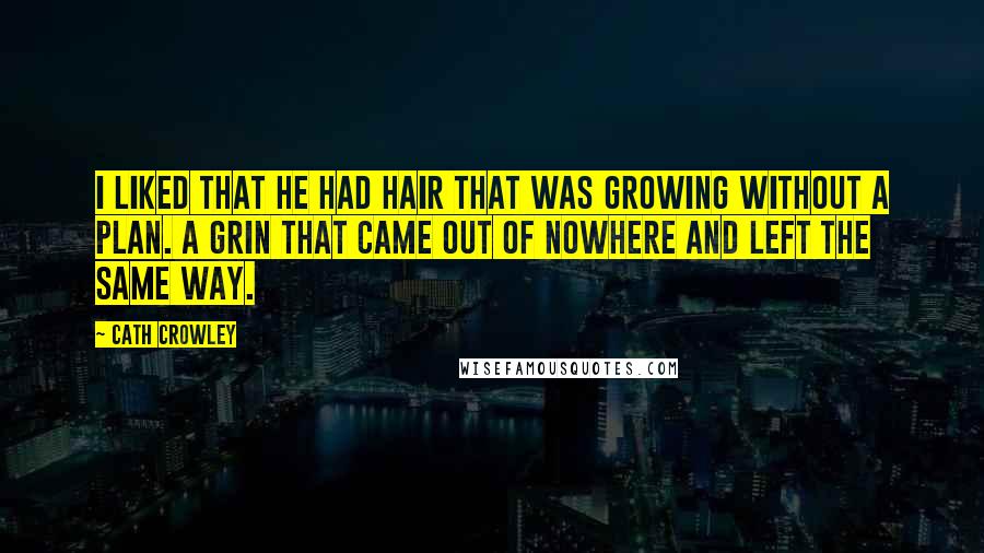 Cath Crowley Quotes: I liked that he had hair that was growing without a plan. A grin that came out of nowhere and left the same way.