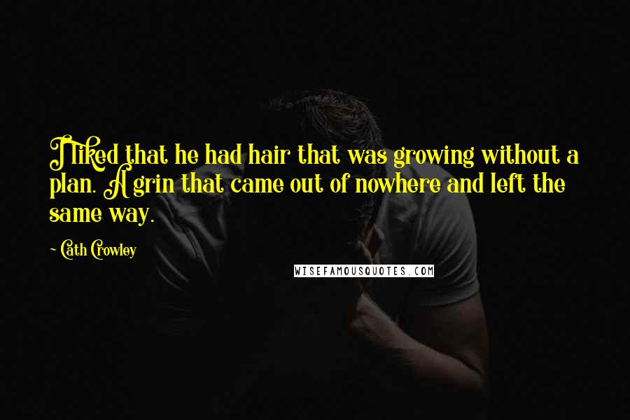 Cath Crowley Quotes: I liked that he had hair that was growing without a plan. A grin that came out of nowhere and left the same way.