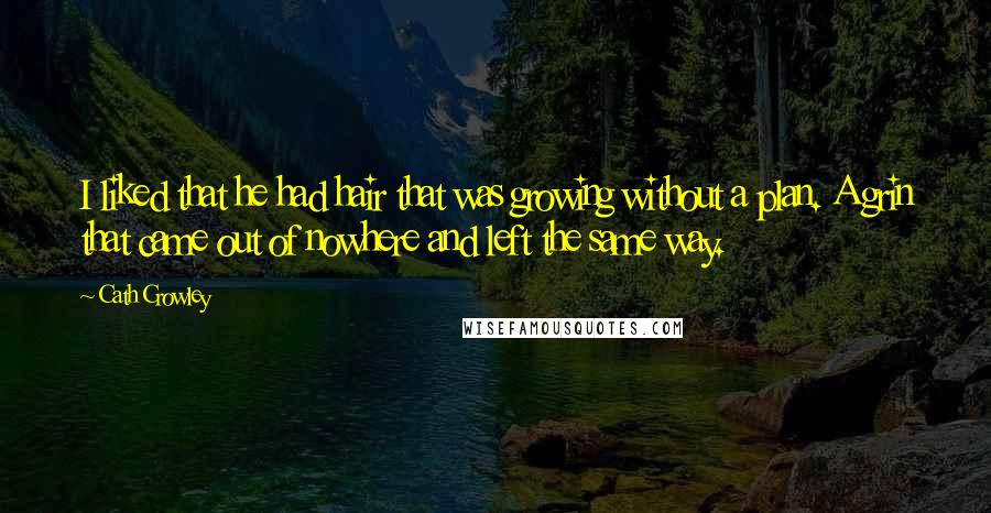 Cath Crowley Quotes: I liked that he had hair that was growing without a plan. A grin that came out of nowhere and left the same way.