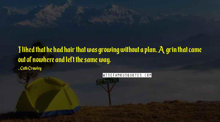 Cath Crowley Quotes: I liked that he had hair that was growing without a plan. A grin that came out of nowhere and left the same way.