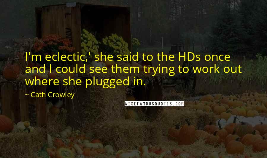 Cath Crowley Quotes: I'm eclectic,' she said to the HDs once and I could see them trying to work out where she plugged in.