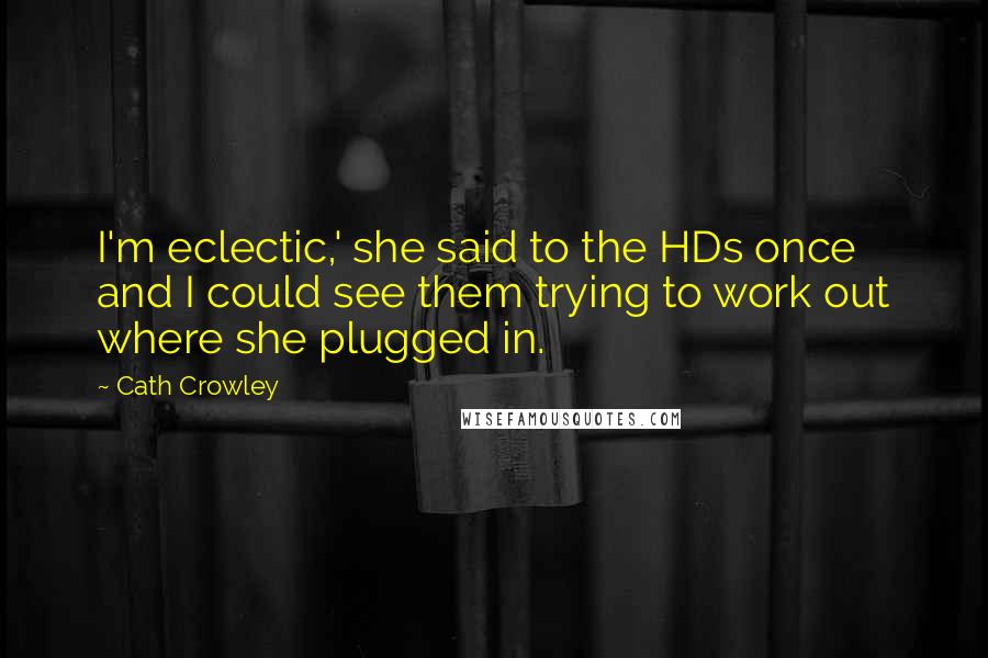 Cath Crowley Quotes: I'm eclectic,' she said to the HDs once and I could see them trying to work out where she plugged in.
