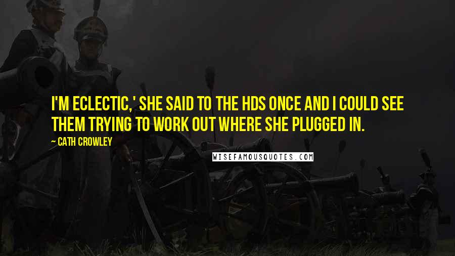 Cath Crowley Quotes: I'm eclectic,' she said to the HDs once and I could see them trying to work out where she plugged in.