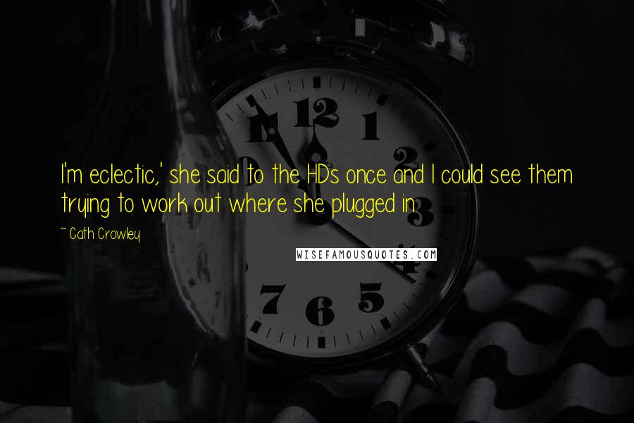 Cath Crowley Quotes: I'm eclectic,' she said to the HDs once and I could see them trying to work out where she plugged in.
