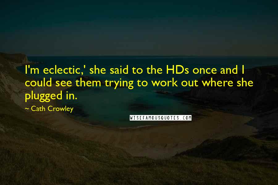 Cath Crowley Quotes: I'm eclectic,' she said to the HDs once and I could see them trying to work out where she plugged in.