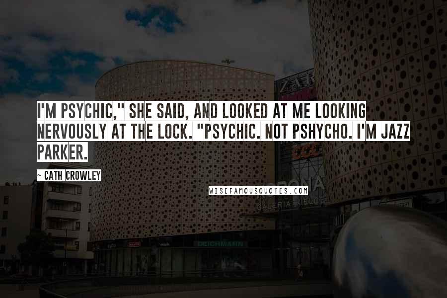 Cath Crowley Quotes: I'm psychic," she said, and looked at me looking nervously at the lock. "Psychic. Not pshycho. I'm Jazz Parker.