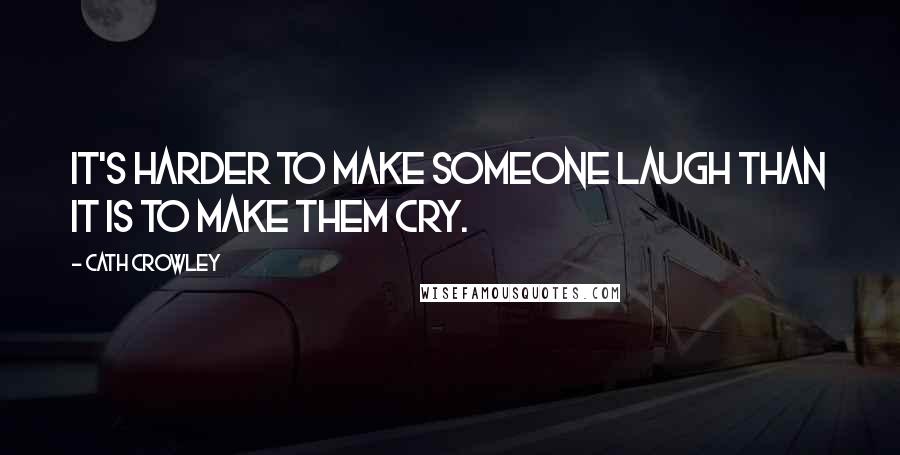 Cath Crowley Quotes: It's harder to make someone laugh than it is to make them cry.