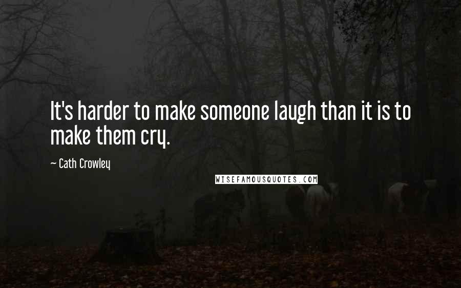 Cath Crowley Quotes: It's harder to make someone laugh than it is to make them cry.