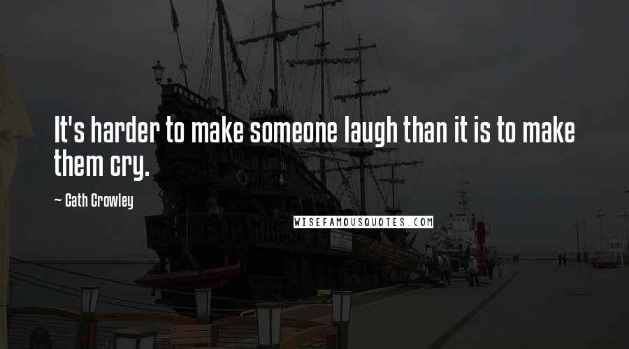 Cath Crowley Quotes: It's harder to make someone laugh than it is to make them cry.