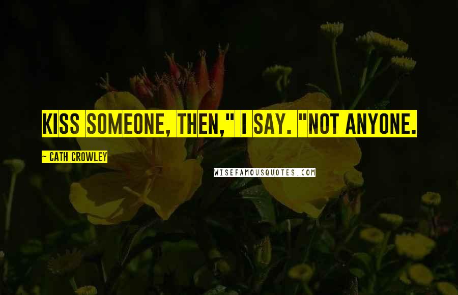 Cath Crowley Quotes: Kiss someone, then," I say. "Not anyone.