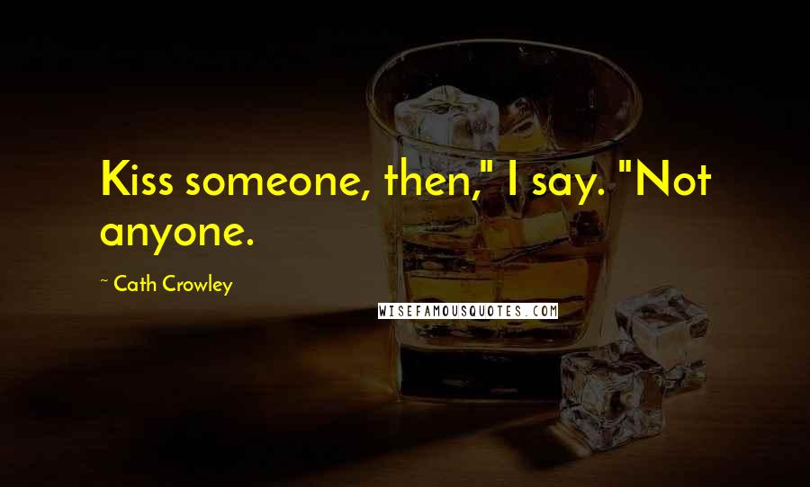 Cath Crowley Quotes: Kiss someone, then," I say. "Not anyone.