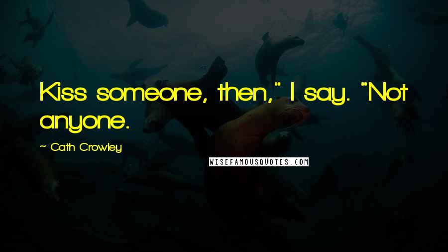 Cath Crowley Quotes: Kiss someone, then," I say. "Not anyone.