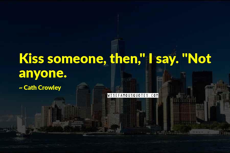 Cath Crowley Quotes: Kiss someone, then," I say. "Not anyone.