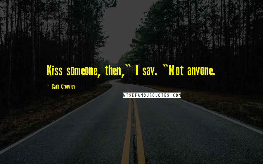 Cath Crowley Quotes: Kiss someone, then," I say. "Not anyone.