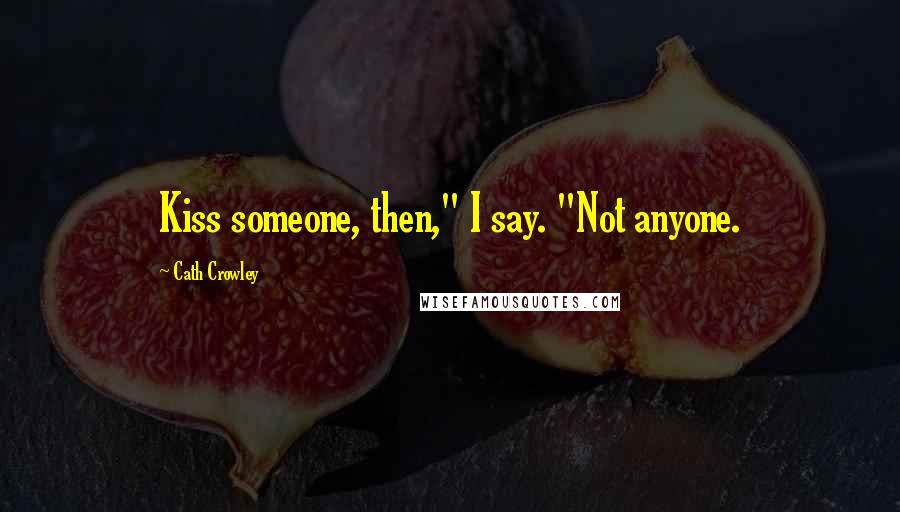 Cath Crowley Quotes: Kiss someone, then," I say. "Not anyone.