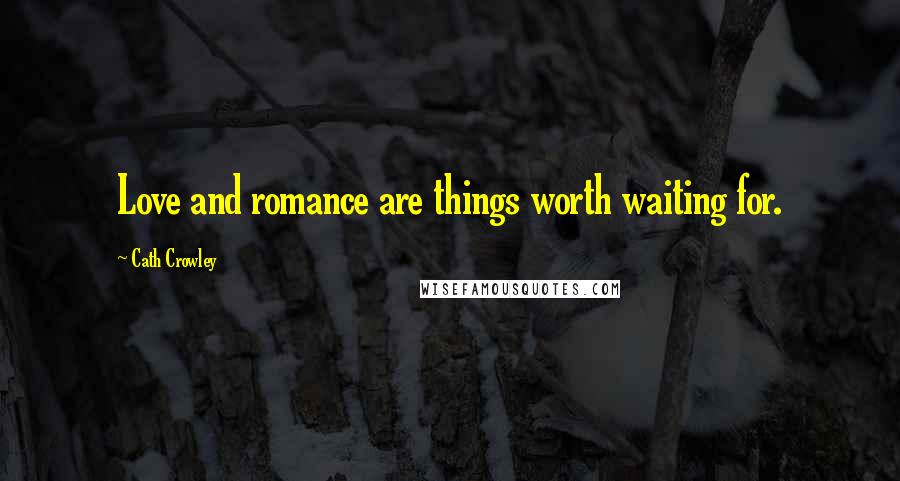 Cath Crowley Quotes: Love and romance are things worth waiting for.