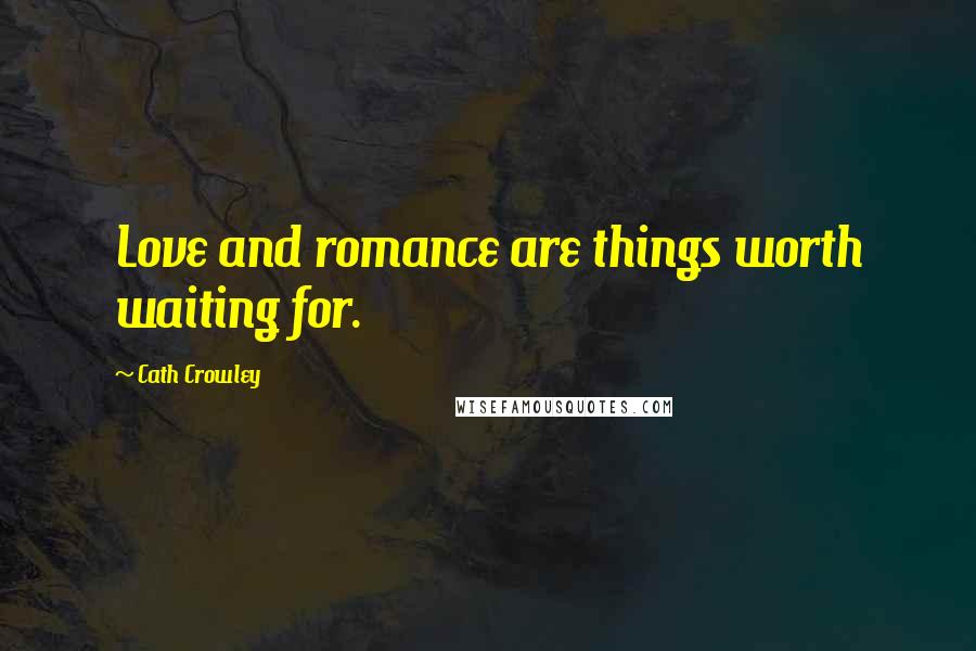 Cath Crowley Quotes: Love and romance are things worth waiting for.