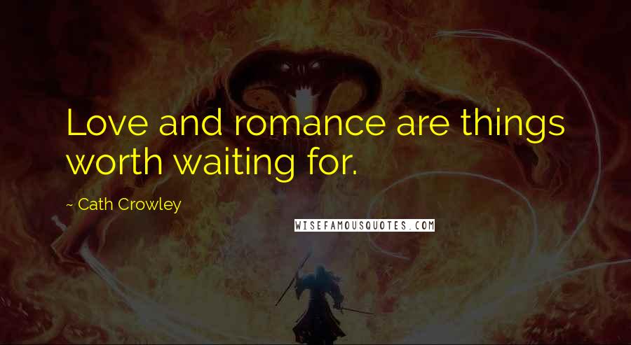 Cath Crowley Quotes: Love and romance are things worth waiting for.