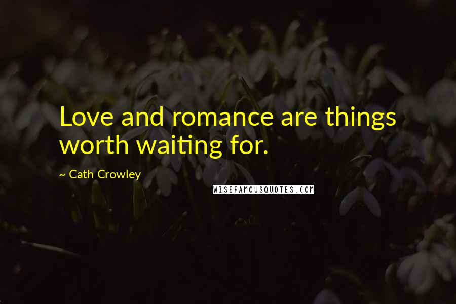 Cath Crowley Quotes: Love and romance are things worth waiting for.