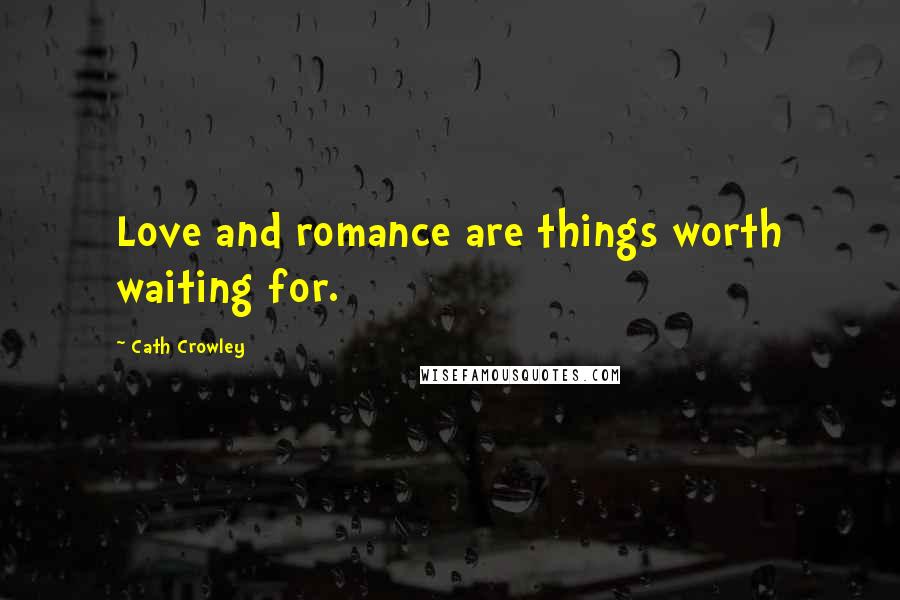 Cath Crowley Quotes: Love and romance are things worth waiting for.