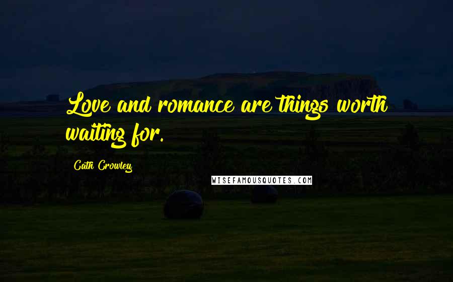 Cath Crowley Quotes: Love and romance are things worth waiting for.