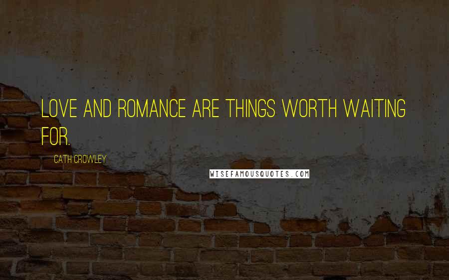 Cath Crowley Quotes: Love and romance are things worth waiting for.