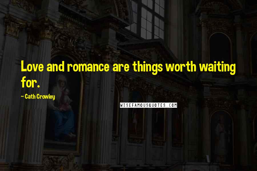 Cath Crowley Quotes: Love and romance are things worth waiting for.