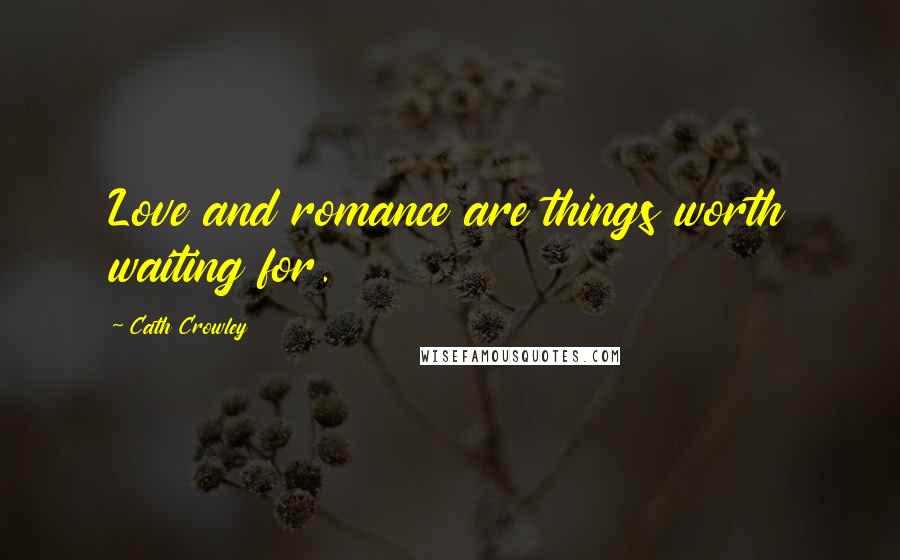 Cath Crowley Quotes: Love and romance are things worth waiting for.