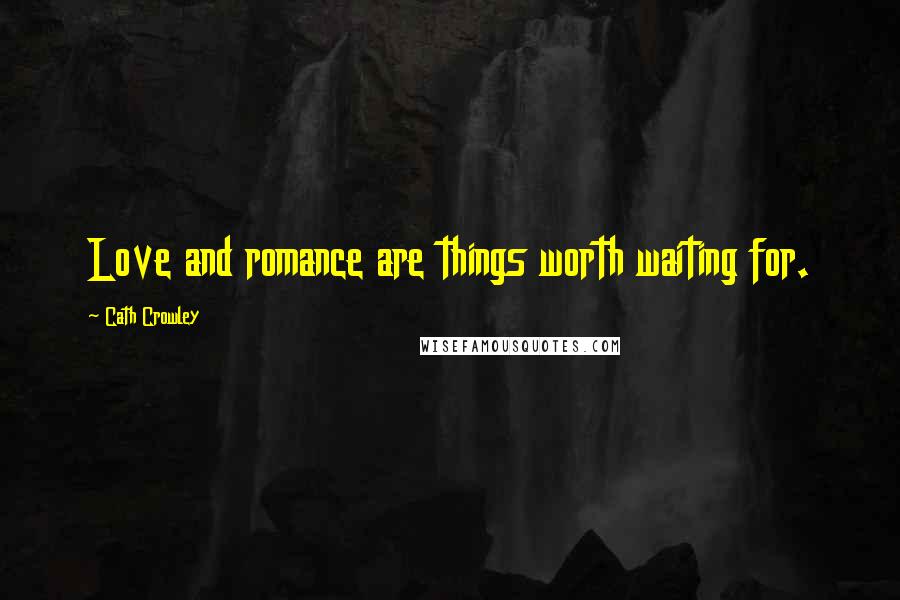 Cath Crowley Quotes: Love and romance are things worth waiting for.