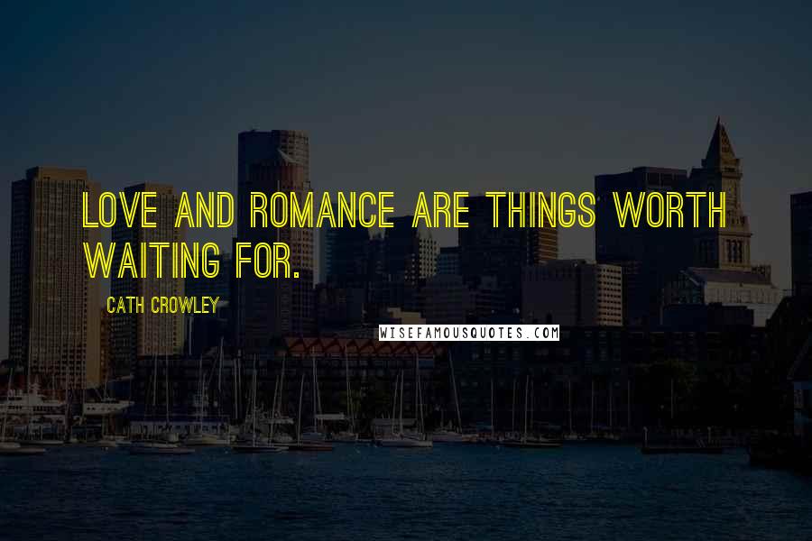 Cath Crowley Quotes: Love and romance are things worth waiting for.