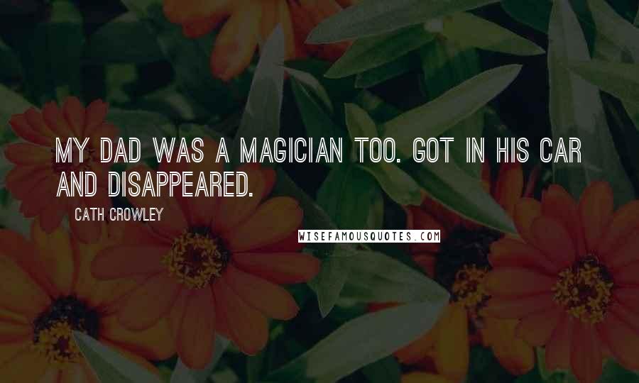 Cath Crowley Quotes: My dad was a magician too. Got in his car and disappeared.