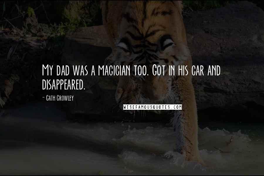 Cath Crowley Quotes: My dad was a magician too. Got in his car and disappeared.