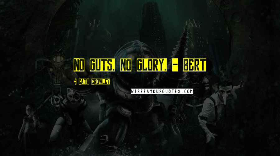 Cath Crowley Quotes: No guts, no glory. - Bert