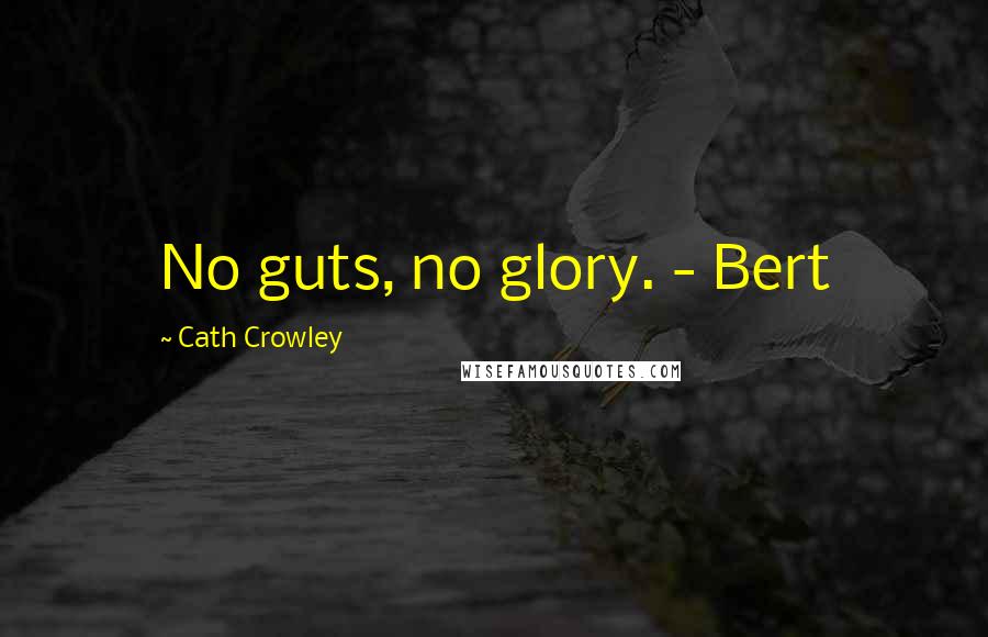 Cath Crowley Quotes: No guts, no glory. - Bert