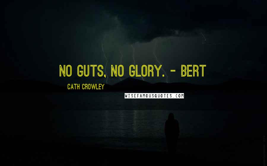 Cath Crowley Quotes: No guts, no glory. - Bert