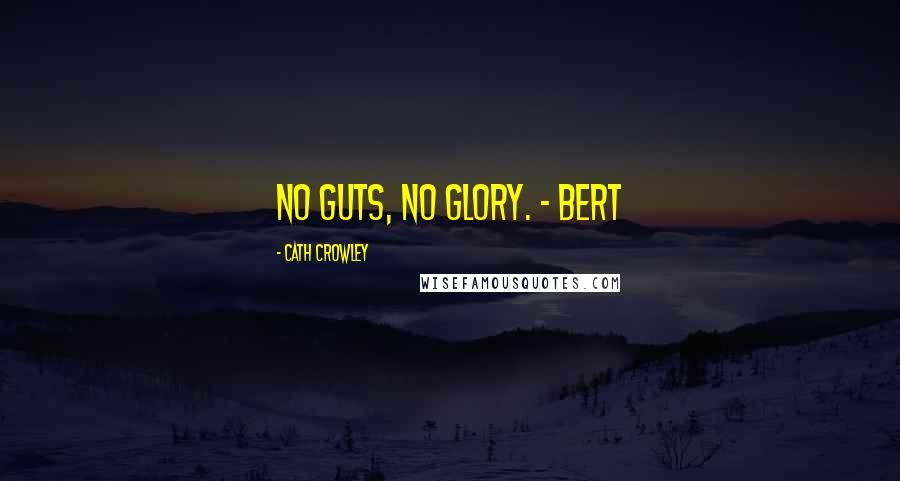 Cath Crowley Quotes: No guts, no glory. - Bert