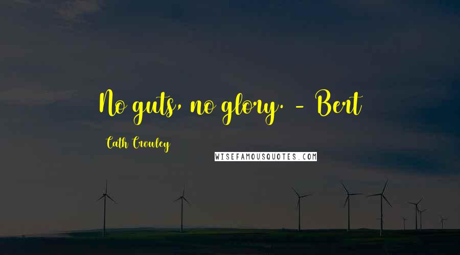Cath Crowley Quotes: No guts, no glory. - Bert