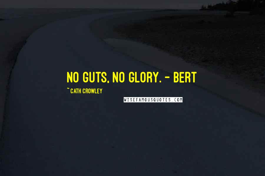 Cath Crowley Quotes: No guts, no glory. - Bert