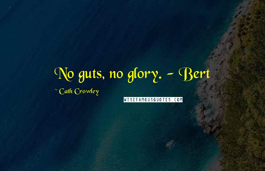 Cath Crowley Quotes: No guts, no glory. - Bert