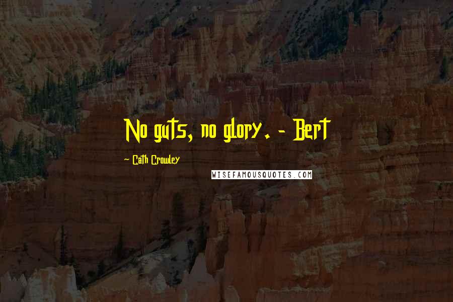 Cath Crowley Quotes: No guts, no glory. - Bert