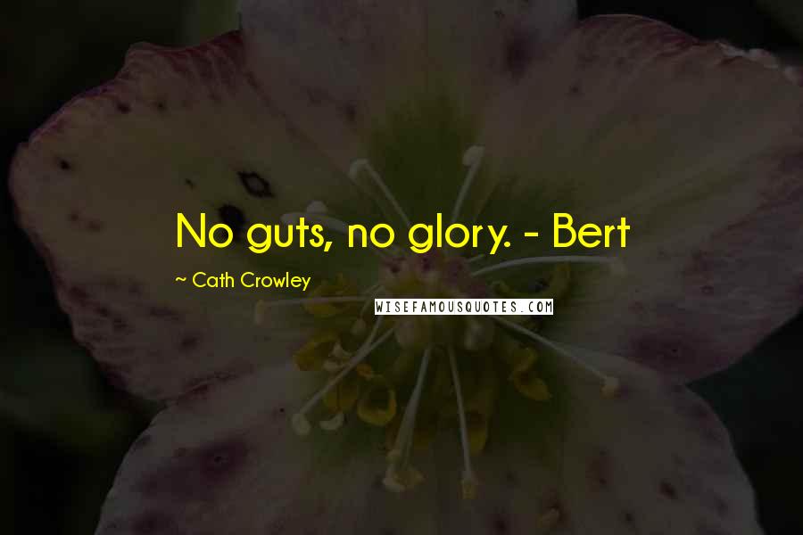 Cath Crowley Quotes: No guts, no glory. - Bert