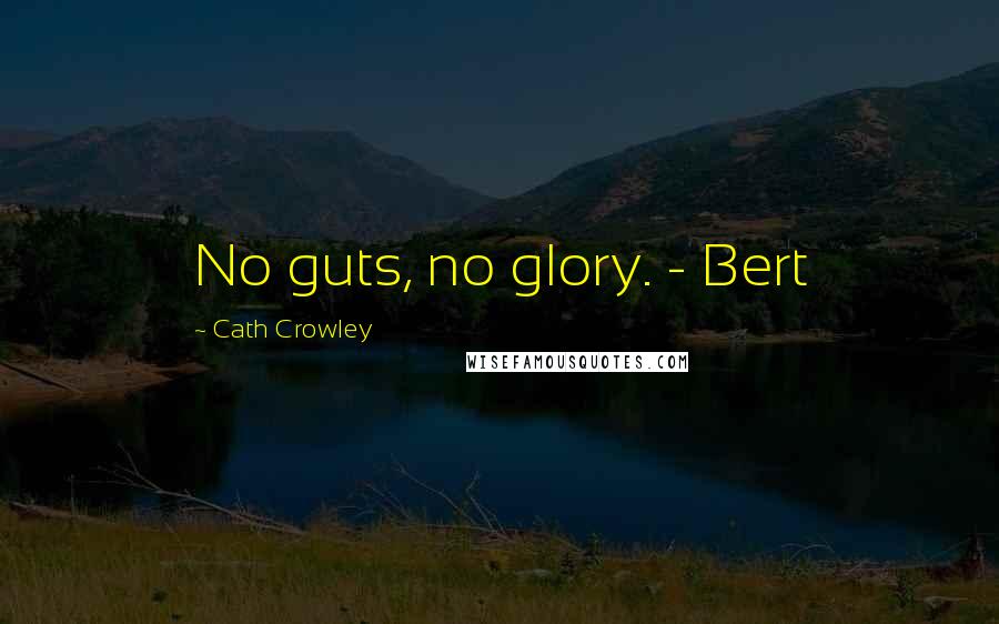 Cath Crowley Quotes: No guts, no glory. - Bert