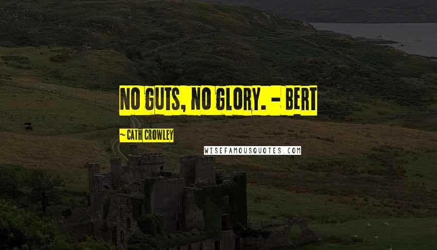 Cath Crowley Quotes: No guts, no glory. - Bert