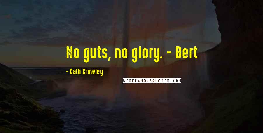 Cath Crowley Quotes: No guts, no glory. - Bert