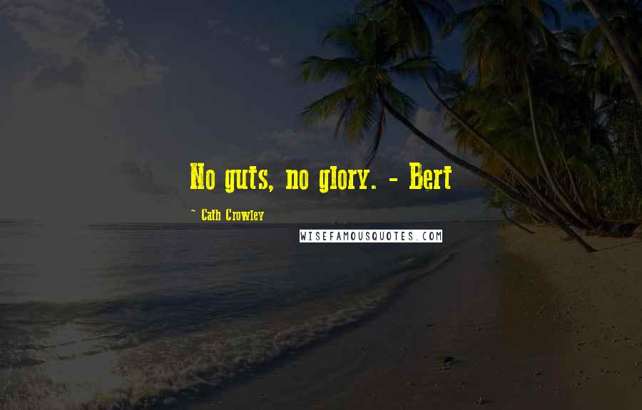 Cath Crowley Quotes: No guts, no glory. - Bert