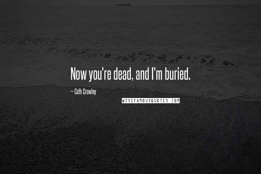 Cath Crowley Quotes: Now you're dead, and I'm buried.