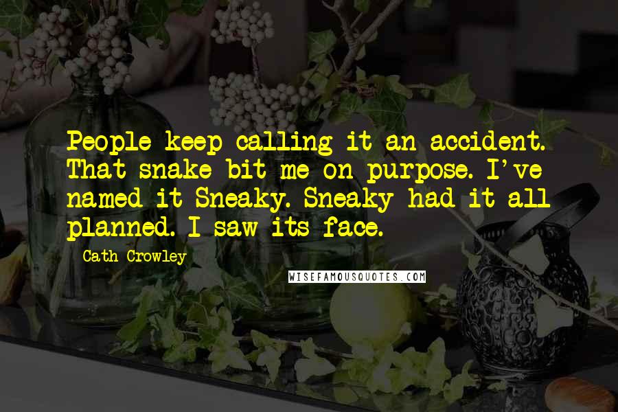 Cath Crowley Quotes: People keep calling it an accident. That snake bit me on purpose. I've named it Sneaky. Sneaky had it all planned. I saw its face.