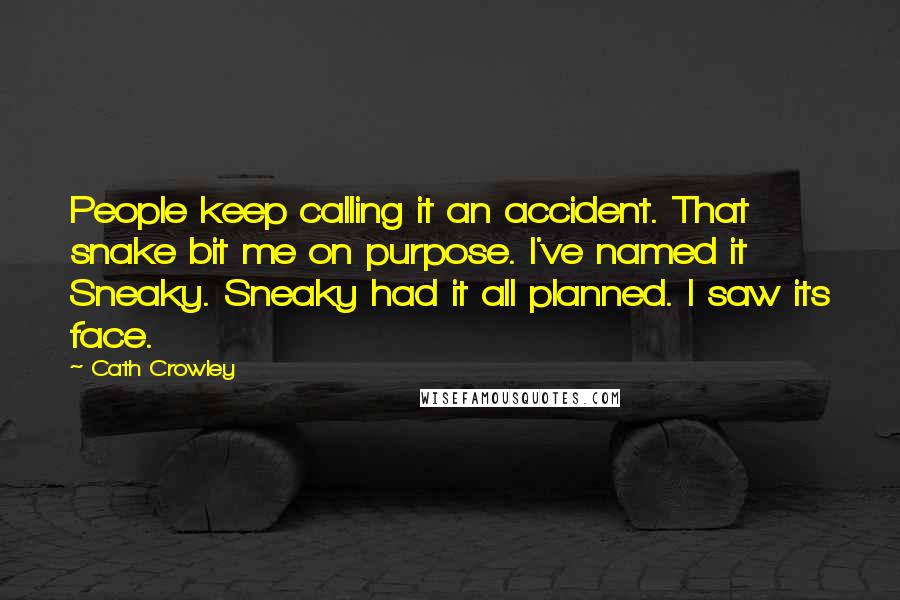 Cath Crowley Quotes: People keep calling it an accident. That snake bit me on purpose. I've named it Sneaky. Sneaky had it all planned. I saw its face.
