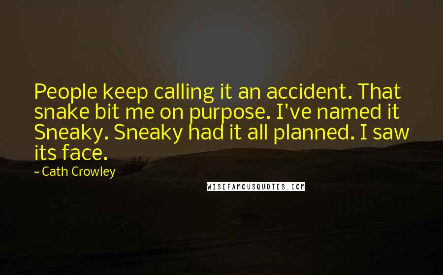 Cath Crowley Quotes: People keep calling it an accident. That snake bit me on purpose. I've named it Sneaky. Sneaky had it all planned. I saw its face.