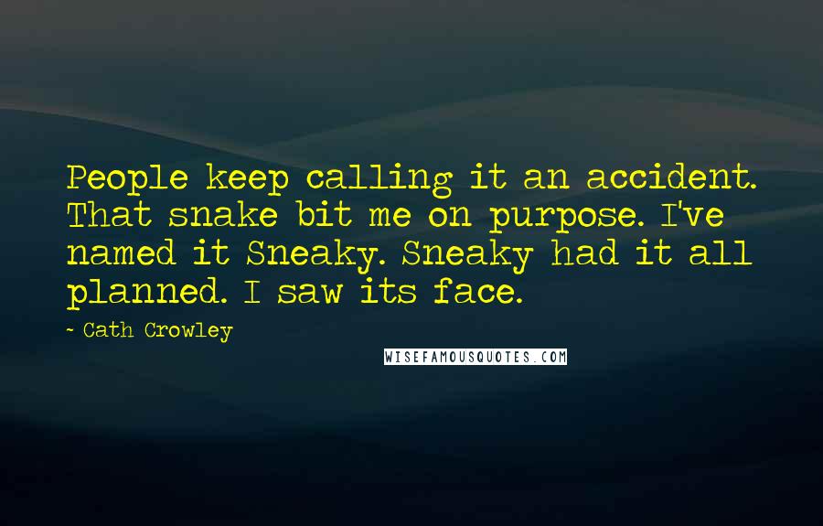 Cath Crowley Quotes: People keep calling it an accident. That snake bit me on purpose. I've named it Sneaky. Sneaky had it all planned. I saw its face.